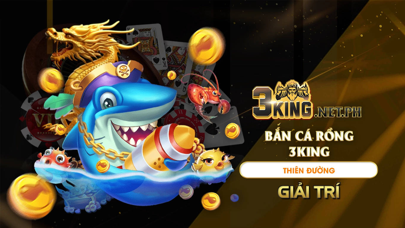 Bắn cá rồng 3king - thiên đường giải trí