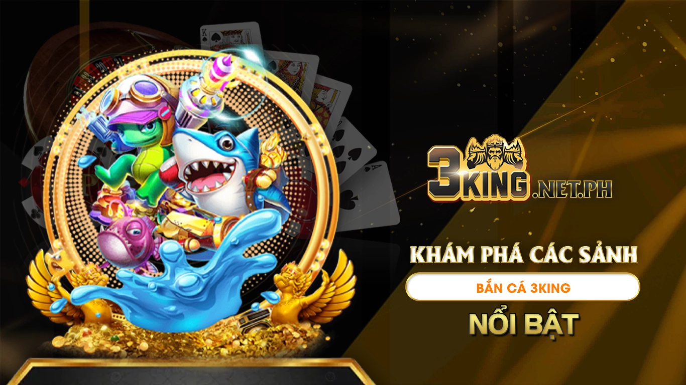 Khám phá các sảnh bắn cá 3king nổi bật