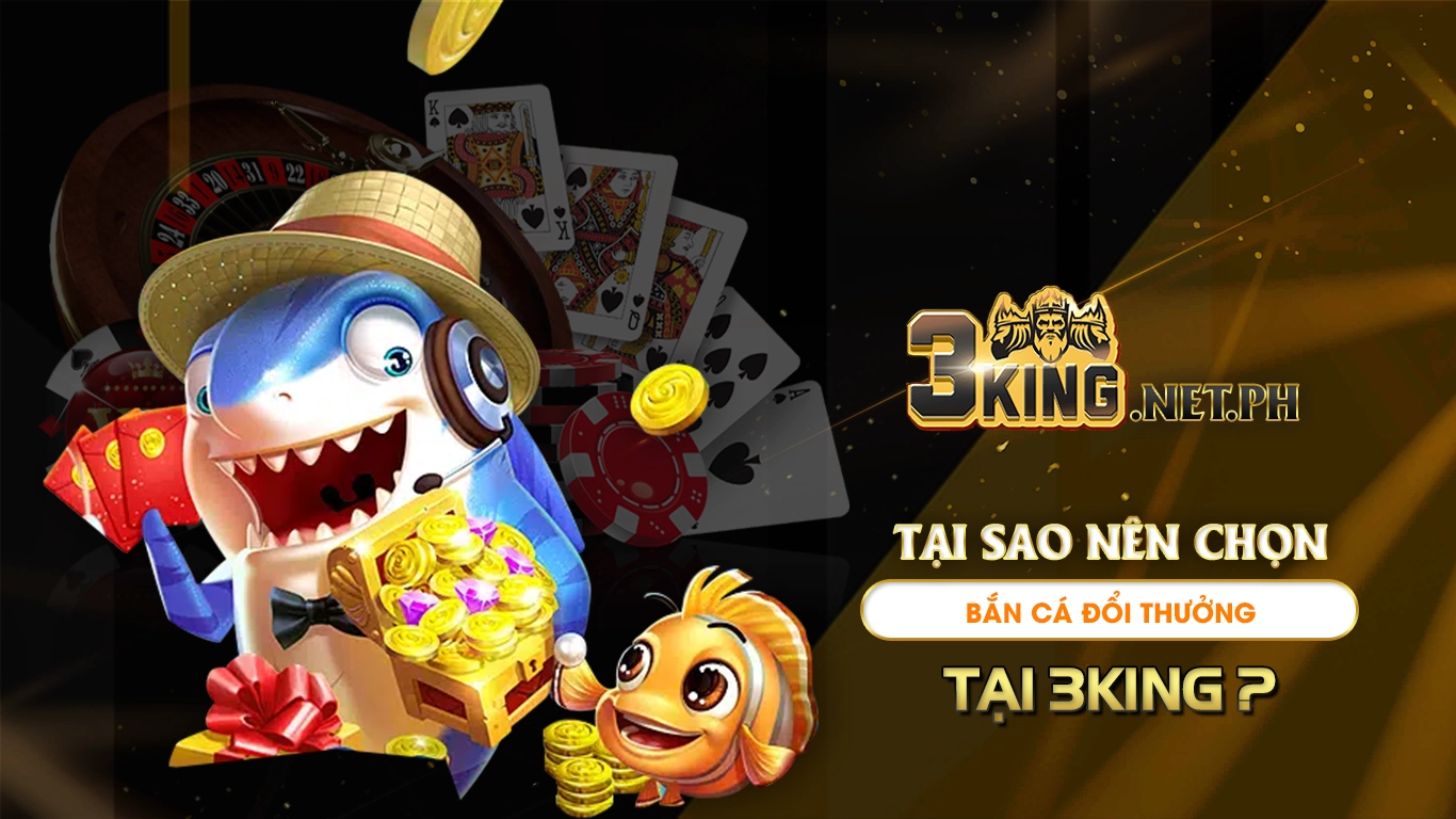 Tại sao nên chọn bắn cá đổi thưởng tại 3king